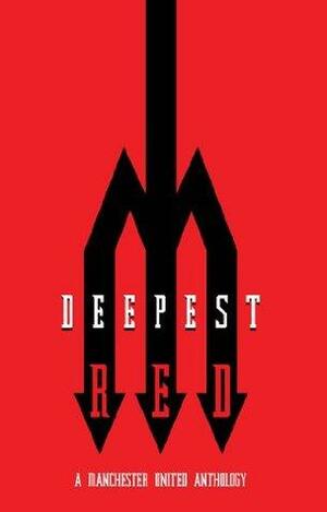 Deepest Red - a Manchester United anthology by Darren Richman, Tom Clare, Andy Mitten, Andi Thomas, Ben Hibbs, Lucia Zanetti, Miguel Delaney, Brian Foley, Paul Reeve, Daniel Harris, Richard Kurt