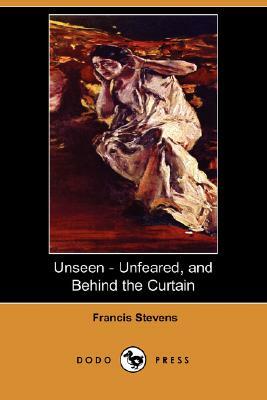 Unseen - Unfeared, and Behind the Curtain (Dodo Press) by Francis Stevens