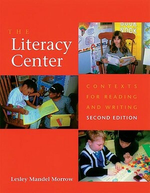 The Literacy Center: Contexts for Reading and Writing by Lesley Mandel Morrow