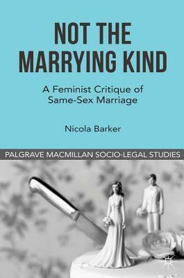 Not The Marrying Kind: A Feminist Critique of Same-Sex Marriage by David Cowan, Nicola Barker