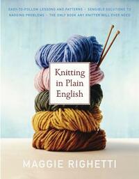 Knitting in Plain English: The Only Book Any Knitter Will Ever Need by Maggie Righetti