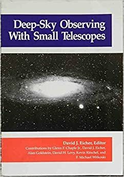 Deep Sky Observing With Small Telescopes: A Guide And Reference by David J. Eicher