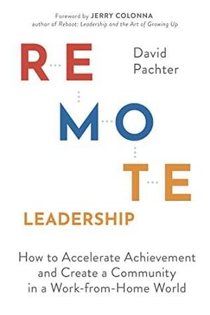 Remote Leadership: How to Accelerate Achievement and Create a Community in a Work-from-Home World by David Pachter