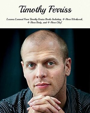 Timothy Ferriss: Lessons Learned From Timothy Ferriss Books Including, 4-Hour Workweek, 4-Hour Body, and 4-Hour Chef by Mark Givens