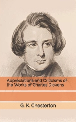 Appreciations and Criticisms of the Works of Charles Dickens by G.K. Chesterton