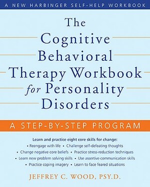 The Cognitive Behavioral Therapy Workbook for Personality Disorders: A Step-By-Step Program by Jeffrey C. Wood