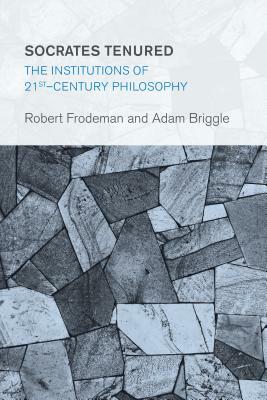 Socrates Tenured: The Institutions of 21st-Century Philosophy by Adam Briggle, Robert Frodeman