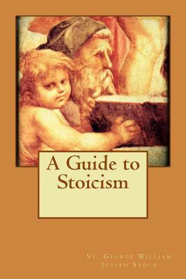 A Guide to Stoicism by St George William Joseph Stock