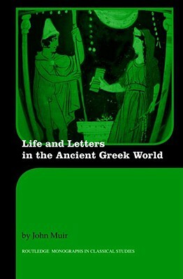 Life and Letters in the Ancient Greek World by John Muir