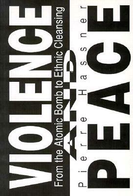 Violence and Peace: From the Atomic Bomb to Ethnic Cleansing by P. Hassner, Pierre Hassner