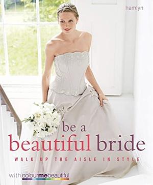 Be a Beautiful Bride: Walk Up the Aisle in Style by Colour Me Beautiful, Pat Henshaw