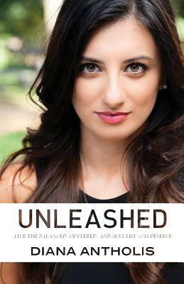 Unleashed: Live the Balanced, Centered, and Sexy Life You Deserve by Diana Antholis