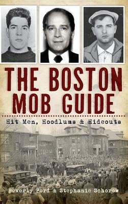 The Boston Mob Guide: Hit Men, Hoodlums & Hideouts by Stephanie Schorow, Beverly Ford