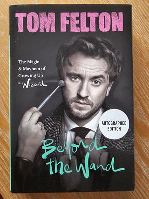 Beyond the Wand: The Magic and Mayhem of Growing Up a Wizard by Tom Felton