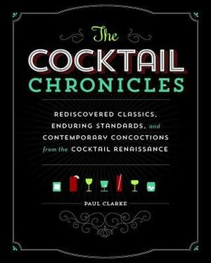 The Cocktail Chronicles: Navigating the Cocktail Renaissance with Jigger, Shaker & Glass by Paul Clarke