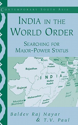 India in the World Order: Searching for Major-Power Status by Baldev Raj Nayar, T.V. Paul