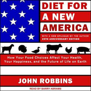 Diet for a New America: How Your Food Choices Affect Your Health, Happiness and the Future of Life on Earth, 25th Anniversary Edition by John Robbins