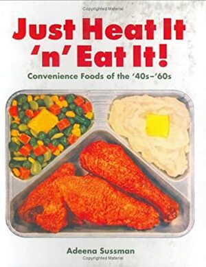 Just Heat It 'n' Eat It!: Convenience Foods of the '40s-'60s by Adeena Sussman