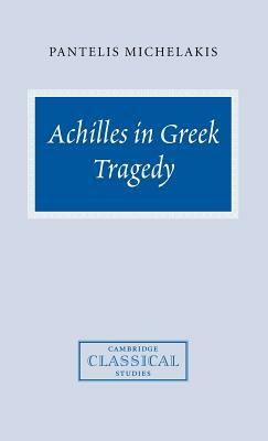 Achilles in Greek Tragedy by Pantelis Michelakis, Michelakis Pantelis