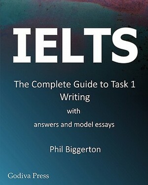 Ielts - The Complete Guide to Task 1 Writing by Phil Biggerton
