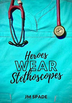 Heroes Wear Stethoscopes by JM Spade