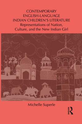 Contemporary English-Language Indian Children's Literature: Representations of Nation, Culture, and the New Indian Girl by Michelle Superle