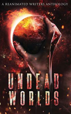 Undead Worlds: A Post-Apocalyptic Zombie Anthology by Grivante