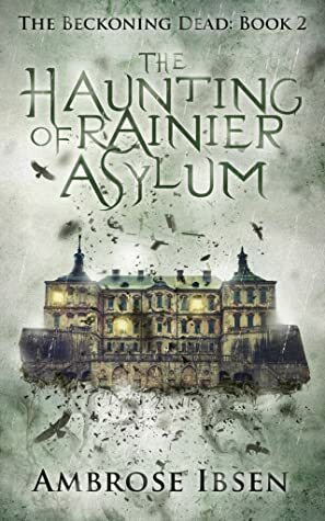 The Haunting of Rainier Asylum by Ambrose Ibsen