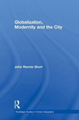 Globalization, Modernity and the City by John Rennie Short