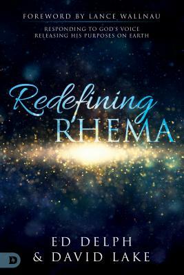 Redefining Rhema: Responding to God's Voice, Releasing His Purposes on Earth by David Lake, Ed Delph