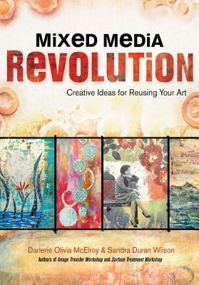 Mixed Media Revolution: Creative Ideas for Reusing Your Art by Sandra Duran Wilson, Darlene Olivia McElroy