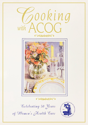 Cooking with Acog: A Collection of Favorite Recipes from Fellows, Friends, and Families by American College of Obstetricians and Gy, American College of Obstetricians and Gy