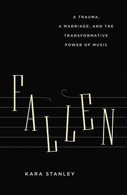 Fallen: A Trauma, a Marriage, and the Transformative Power of Music by Kara Stanley