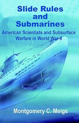 Slide Rules and Submarines: American Scientists and Subsurface Warfare in World War II by Montgomery C. Meigs