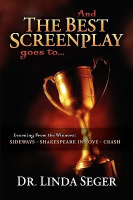 And the Best Screenplay Goes To...: Learning from the Winners: Sideways, Shakespeare in Love, Crash by Linda Seger