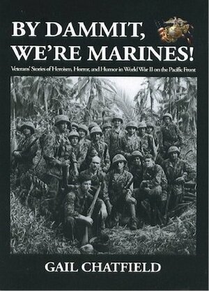 By Dammit, We're Marines! Veterans' Stories of Heroism, Horror, and Humor in World War II on the Pacific Front by Gail Chatfield