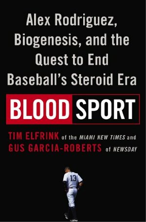 Blood Sport: Alex Rodriguez, Biogenesis, and the Quest to End Baseball's Steroid Era by Tim Elfrink