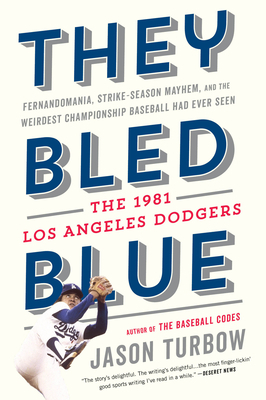 They Bled Blue: Fernandomania, Strike-Season Mayhem, and the Weirdest Championship Baseball Had Ever Seen: The 1981 Los Angeles Dodger by Jason Turbow