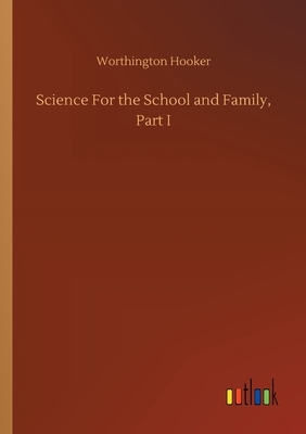 Science For the School and Family, Part I by Worthington Hooker