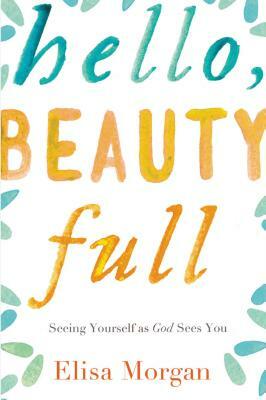 Hello, Beauty Full: Seeing Yourself as God Sees You by Elisa Morgan