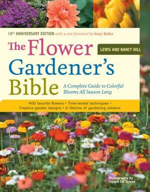 The Flower Gardener's Bible: A Complete Guide to Colorful Blooms All Season Long: 400 Favorite Flowers, Time-Tested Techniques, Creative Garden Des by Lewis Hill, Nancy Hill