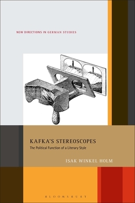 Kafka's Stereoscopes: The Political Function of a Literary Style by Isak Winkel Holm