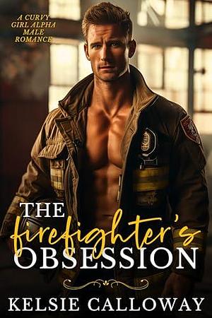 The Firefighter's Obsession: A Curvy Girl Alpha Male Romance by Kelsie Calloway, Kelsie Calloway