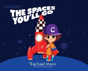 The Spaces You'll Go: Out-of-This-World Careers for Little Big Dreamers by Rachael Mann