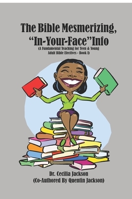 The Bible Mesmerizing, "In-Your-Face" Info: (A Fundamental Teaching for Teen & Young Adult Bible Electives - Book 1) by Quentin Jackson, Cecilia Jackson