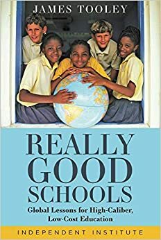 Really Good Schools: Global Lessons for High-Caliber, Low-Cost Education by James Tooley