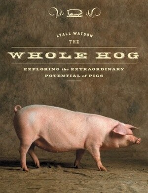 The Whole Hog: Exploring the Extraordinary Potential of Pigs by Lyall Watson