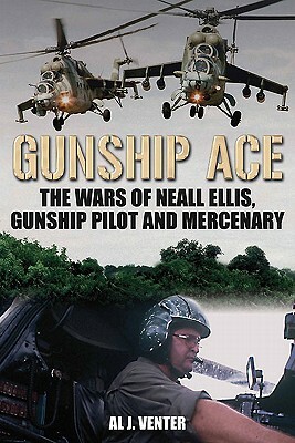 Gunship Ace: The Wars of Neall Ellis, Helicopter Pilot and Mercenary by Al J. Venter