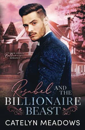 Rosabel and the Billionaire Beast: A Fairytale Romance by Catelyn Meadows