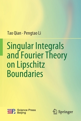 Singular Integrals and Fourier Theory on Lipschitz Boundaries by Pengtao Li, Tao Qian